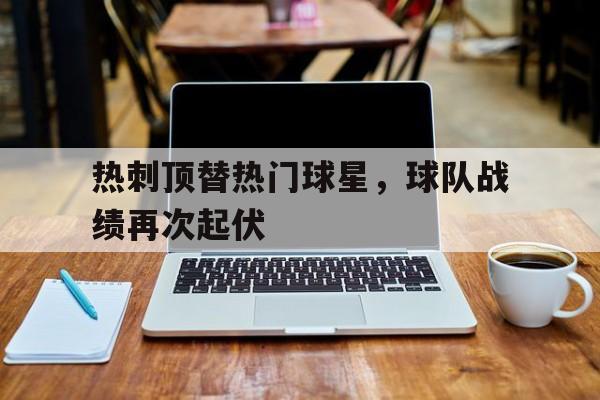 热刺顶替热门球星,球队战绩再次起伏的简单介绍