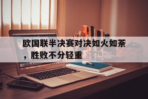 包含欧国联半决赛对决如火如荼，胜败不分轻重的词条