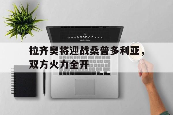 包含拉齐奥将迎战桑普多利亚，双方火力全开的词条