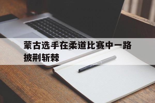蒙古选手在柔道比赛中一路披荆斩棘