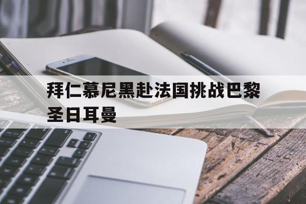 拜仁慕尼黑赴法国挑战巴黎圣日耳曼