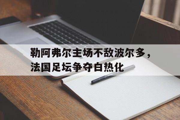 包含勒阿弗尔主场不敌波尔多，法国足坛争夺白热化的词条