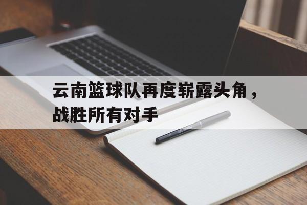 包含云南篮球队再度崭露头角，战胜所有对手的词条