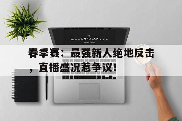 春季赛：最强新人绝地反击，直播盛况惹争议！