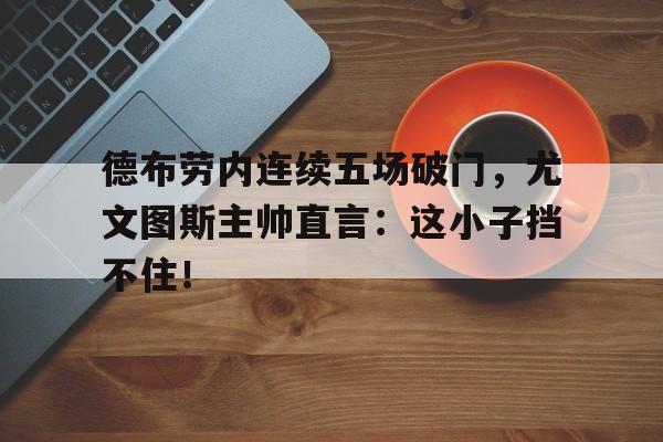 德布劳内连续五场破门，尤文图斯主帅直言：这小子挡不住！