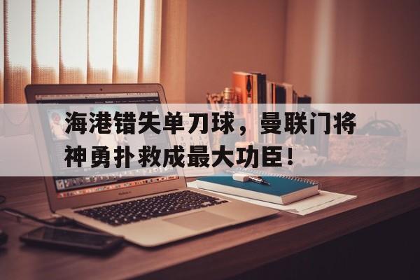 海港错失单刀球，曼联门将神勇扑救成最大功臣！